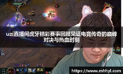 uzi直播间虎牙精彩赛事回顾见证电竞传奇的巅峰对决与热血时刻