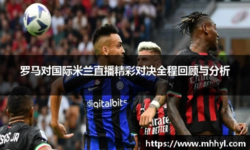 罗马对国际米兰直播精彩对决全程回顾与分析