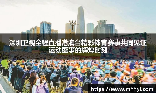 深圳卫视全程直播港澳台精彩体育赛事共同见证运动盛事的辉煌时刻