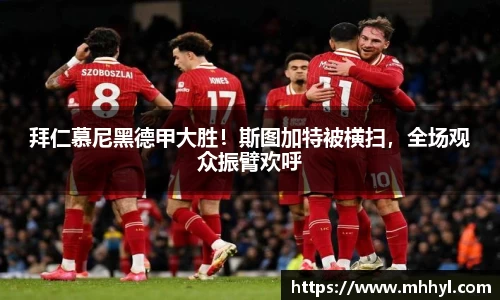 拜仁慕尼黑德甲大胜！斯图加特被横扫，全场观众振臂欢呼