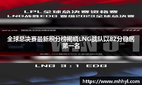 全球总决赛最新积分榜揭晓LNG战队以82分稳居第一名