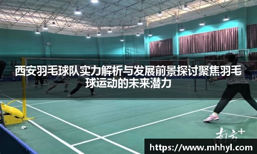 西安羽毛球队实力解析与发展前景探讨聚焦羽毛球运动的未来潜力
