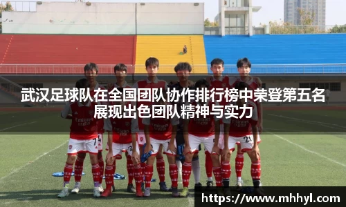 武汉足球队在全国团队协作排行榜中荣登第五名展现出色团队精神与实力