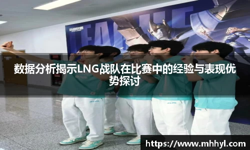 数据分析揭示LNG战队在比赛中的经验与表现优势探讨