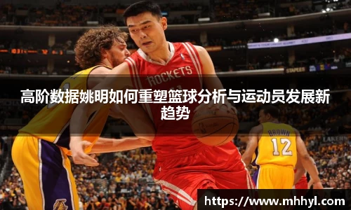 高阶数据姚明如何重塑篮球分析与运动员发展新趋势