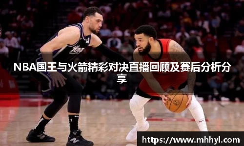 NBA国王与火箭精彩对决直播回顾及赛后分析分享