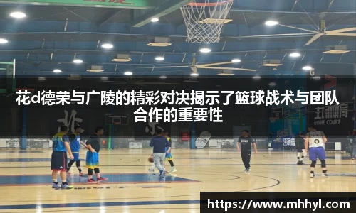 花d德荣与广陵的精彩对决揭示了篮球战术与团队合作的重要性