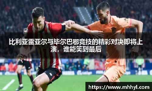 比利亚雷亚尔与毕尔巴鄂竞技的精彩对决即将上演，谁能笑到最后