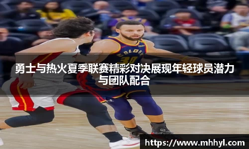 勇士与热火夏季联赛精彩对决展现年轻球员潜力与团队配合