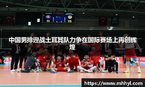 中国男排迎战土耳其队力争在国际赛场上再创辉煌