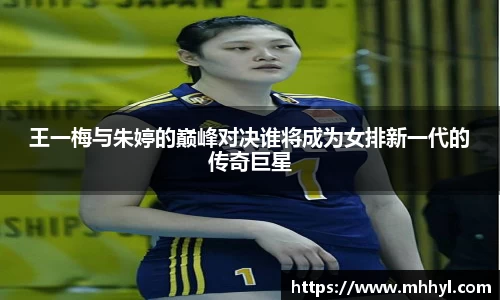 王一梅与朱婷的巅峰对决谁将成为女排新一代的传奇巨星