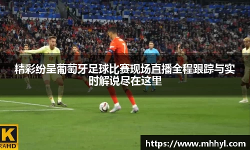 精彩纷呈葡萄牙足球比赛现场直播全程跟踪与实时解说尽在这里