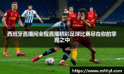 西班牙直播间全程直播精彩足球比赛尽在你的掌握之中