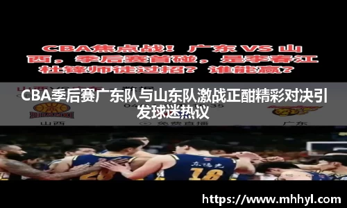 CBA季后赛广东队与山东队激战正酣精彩对决引发球迷热议