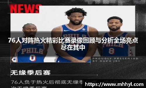 76人对阵热火精彩比赛录像回顾与分析全场亮点尽在其中
