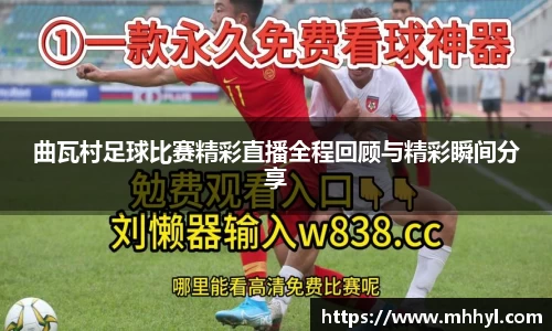 曲瓦村足球比赛精彩直播全程回顾与精彩瞬间分享
